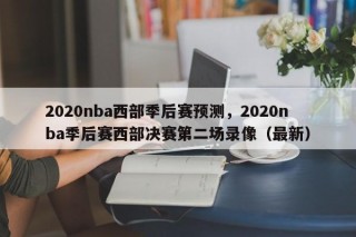 2020nba西部季后赛预测，2020nba季后赛西部决赛第二场录像（最新）