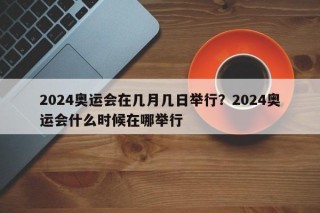 2024奥运会在几月几日举行？2024奥运会什么时候在哪举行