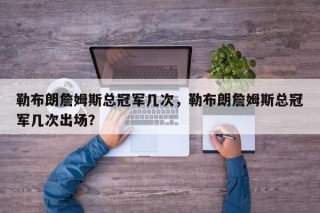 勒布朗詹姆斯总冠军几次，勒布朗詹姆斯总冠军几次出场？