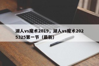 湖人vs魔术2019，湖人vs魔术2025325第一节（最新）