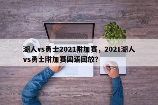 湖人vs勇士2021附加赛，2021湖人vs勇士附加赛国语回放？