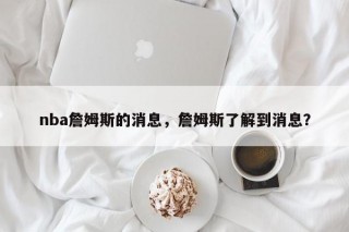 nba詹姆斯的消息，詹姆斯了解到消息？