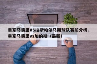 皇家马德里VS拉斯帕尔马斯球队赛前分析，皇家马德里vs加的斯（最新）