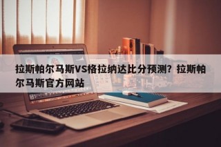 拉斯帕尔马斯VS格拉纳达比分预测？拉斯帕尔马斯官方网站