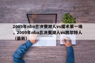 2009年nba总决赛湖人vs魔术第一场，2009年nba总决赛湖人vs凯尔特人（最新）