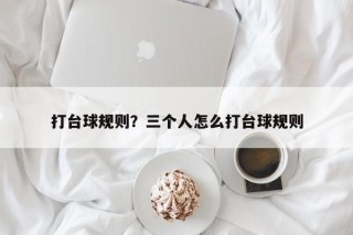 打台球规则？三个人怎么打台球规则