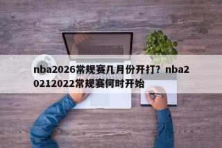 nba2026常规赛几月份开打？nba20212022常规赛何时开始