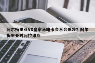 阿尔梅里亚VS皇家马略卡会不会爆冷？阿尔梅里亚对阿拉维斯