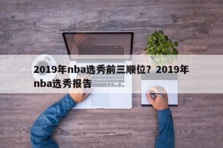 2019年nba选秀前三顺位？2019年nba选秀报告