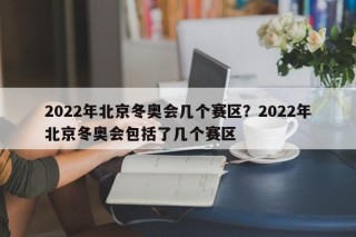 2022年北京冬奥会几个赛区？2022年北京冬奥会包括了几个赛区