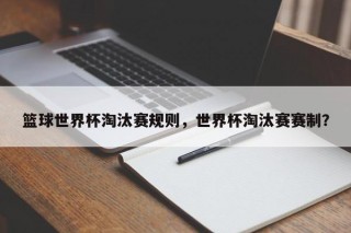 篮球世界杯淘汰赛规则，世界杯淘汰赛赛制？