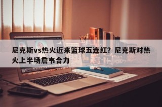 尼克斯vs热火近来篮球五连红？尼克斯对热火上半场詹韦合力
