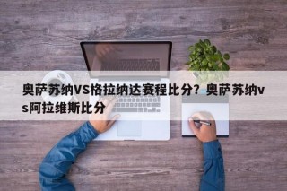 奥萨苏纳VS格拉纳达赛程比分？奥萨苏纳vs阿拉维斯比分
