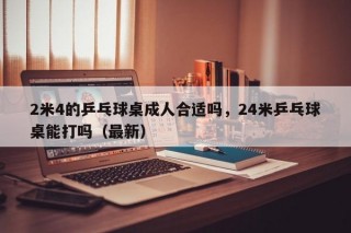 2米4的乒乓球桌成人合适吗，24米乒乓球桌能打吗（最新）