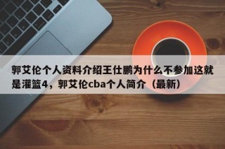 郭艾伦个人资料介绍王仕鹏为什么不参加这就是灌篮4，郭艾伦cba个人简介（最新）