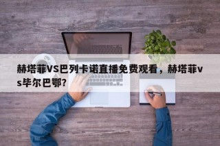 赫塔菲VS巴列卡诺直播免费观看，赫塔菲vs毕尔巴鄂？