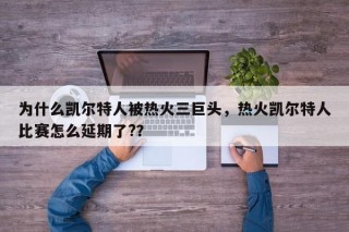 为什么凯尔特人被热火三巨头，热火凯尔特人比赛怎么延期了?？