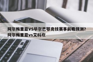 阿尔梅里亚VS毕尔巴鄂竞技赛事前瞻预测？阿尔梅里亚vs艾科坎