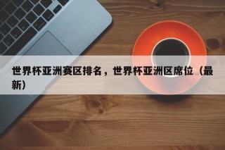 世界杯亚洲赛区排名，世界杯亚洲区席位（最新）
