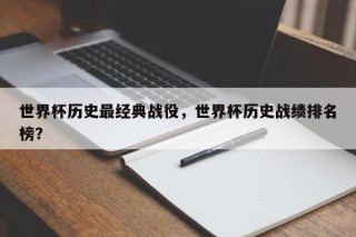 世界杯历史最经典战役，世界杯历史战绩排名榜？