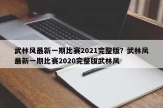 武林风最新一期比赛2021完整版？武林风最新一期比赛2020完整版武林风