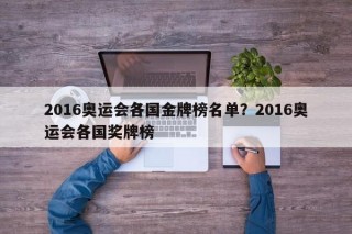 2016奥运会各国金牌榜名单？2016奥运会各国奖牌榜