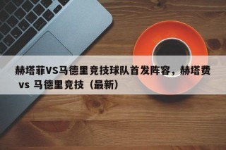 赫塔菲VS马德里竞技球队首发阵容，赫塔费 vs 马德里竞技（最新）