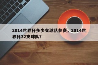 2014世界杯多少支球队参赛，2014世界杯32支球队？