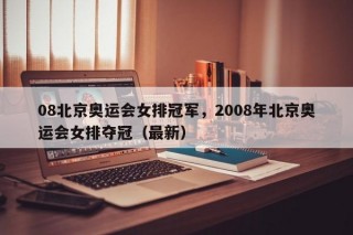 08北京奥运会女排冠军，2008年北京奥运会女排夺冠（最新）
