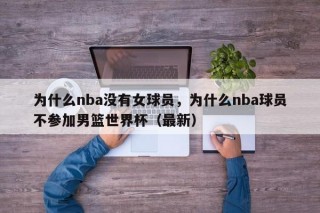 为什么nba没有女球员，为什么nba球员不参加男篮世界杯（最新）
