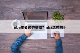 nba排名选秀顺位？nba选秀前十