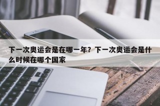 下一次奥运会是在哪一年？下一次奥运会是什么时候在哪个国家