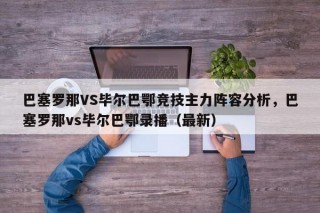 巴塞罗那VS毕尔巴鄂竞技主力阵容分析，巴塞罗那vs毕尔巴鄂录播（最新）
