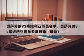 奥萨苏纳VS塞维利亚球员名单，奥萨苏纳vs塞维利亚球员名单最新（最新）