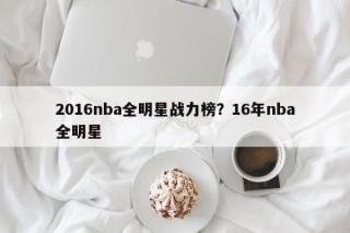 2016nba全明星战力榜？16年nba全明星