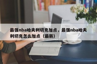 最强nba哈夫利切克加点，最强nba哈夫利切克怎么加点（最新）