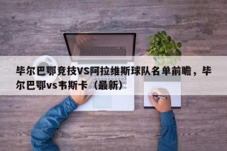 毕尔巴鄂竞技VS阿拉维斯球队名单前瞻，毕尔巴鄂vs韦斯卡（最新）