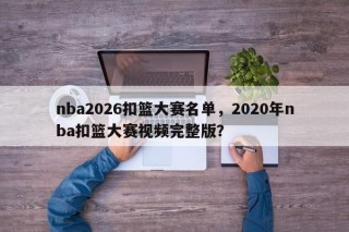 nba2026扣篮大赛名单，2020年nba扣篮大赛视频完整版？