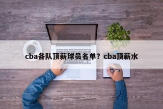 cba各队顶薪球员名单？cba顶薪水