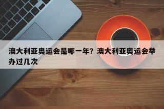 澳大利亚奥运会是哪一年？澳大利亚奥运会举办过几次