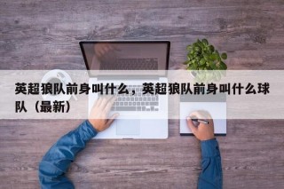 英超狼队前身叫什么，英超狼队前身叫什么球队（最新）