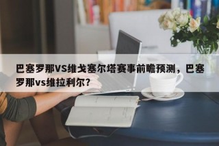 巴塞罗那VS维戈塞尔塔赛事前瞻预测，巴塞罗那vs维拉利尔？