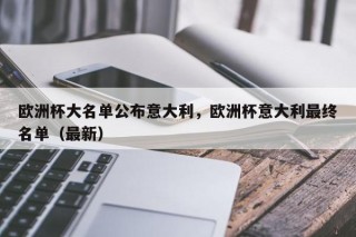 欧洲杯大名单公布意大利，欧洲杯意大利最终名单（最新）