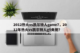 2012热火vs凯尔特人game7，2012年热火vs凯尔特人g5央视？