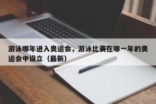 游泳哪年进入奥运会，游泳比赛在哪一年的奥运会中设立（最新）