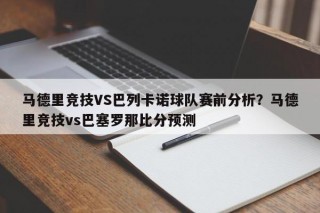 马德里竞技VS巴列卡诺球队赛前分析？马德里竞技vs巴塞罗那比分预测
