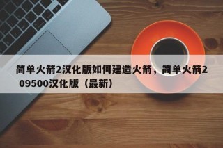 简单火箭2汉化版如何建造火箭，简单火箭2 09500汉化版（最新）