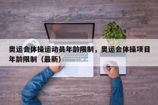 奥运会体操运动员年龄限制，奥运会体操项目年龄限制（最新）