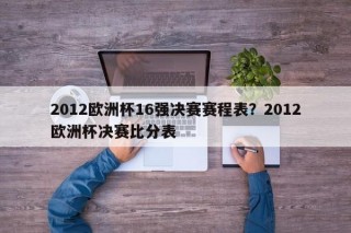 2012欧洲杯16强决赛赛程表？2012欧洲杯决赛比分表