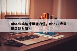 nba2k埃迪库里能力值，nba2k库里历届能力值？
